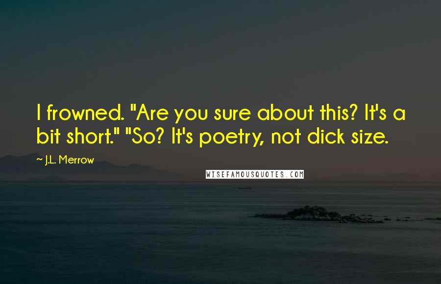 J.L. Merrow Quotes: I frowned. "Are you sure about this? It's a bit short." "So? It's poetry, not dick size.