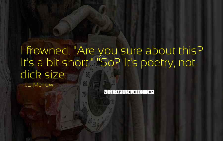 J.L. Merrow Quotes: I frowned. "Are you sure about this? It's a bit short." "So? It's poetry, not dick size.