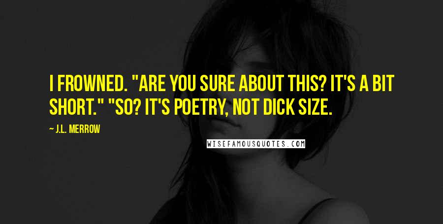 J.L. Merrow Quotes: I frowned. "Are you sure about this? It's a bit short." "So? It's poetry, not dick size.