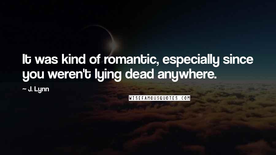 J. Lynn Quotes: It was kind of romantic, especially since you weren't lying dead anywhere.