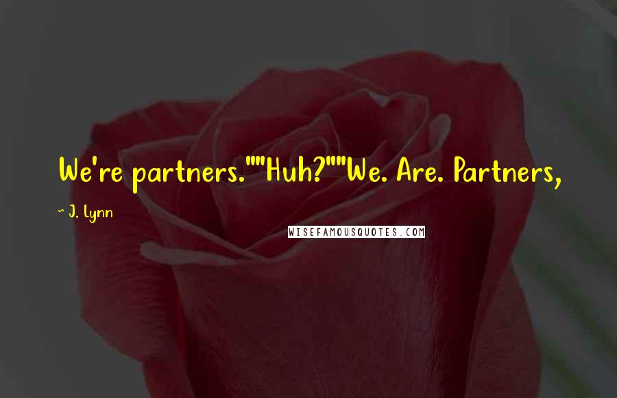 J. Lynn Quotes: We're partners.""Huh?""We. Are. Partners,