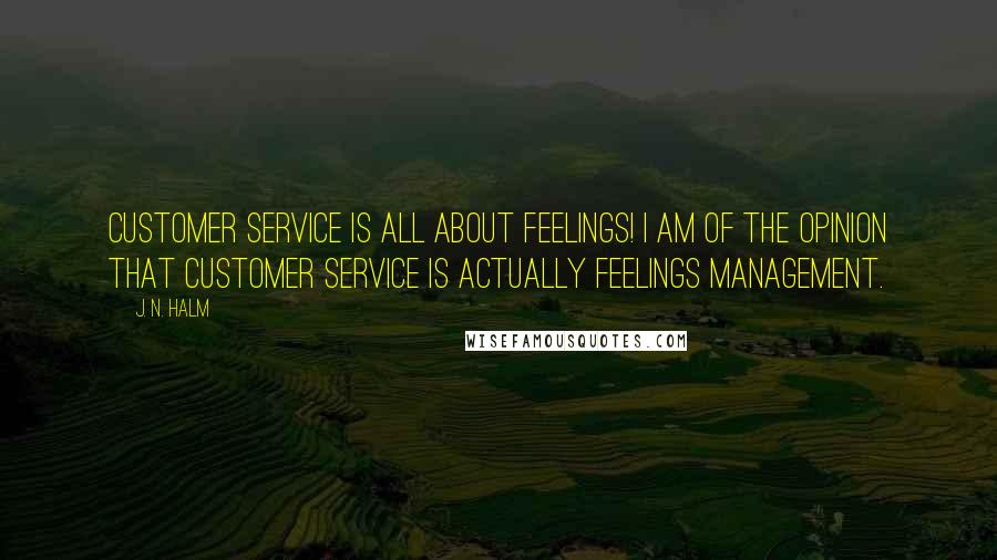 J. N. HALM Quotes: Customer service is all about FEELINGS! I am of the opinion that customer service is actually FEELINGS MANAGEMENT.