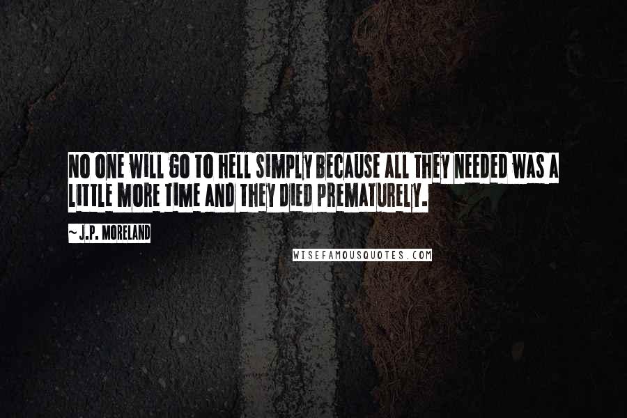 J.P. Moreland Quotes: No one will go to hell simply because all they needed was a little more time and they died prematurely.