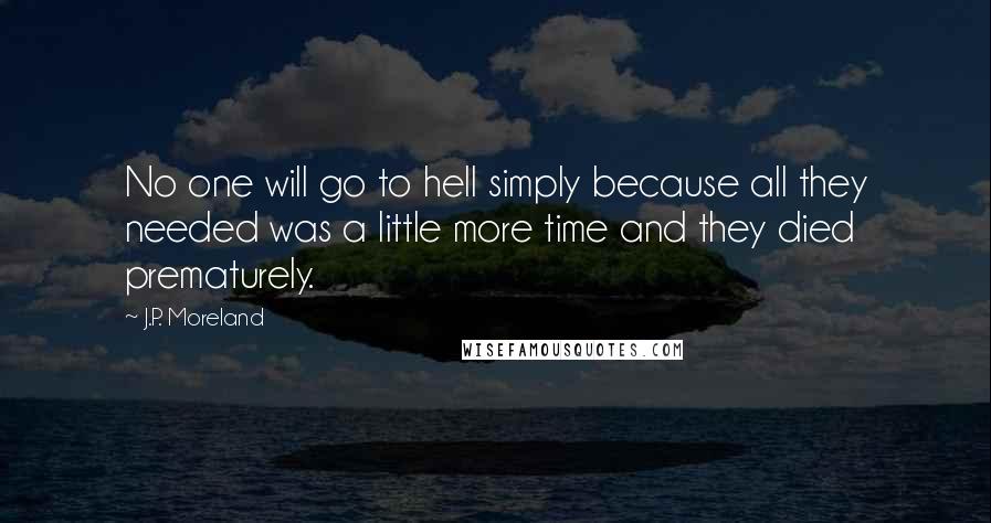 J.P. Moreland Quotes: No one will go to hell simply because all they needed was a little more time and they died prematurely.