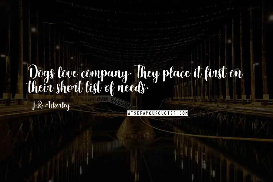 J.R. Ackerley Quotes: Dogs love company. They place it first on their short list of needs.