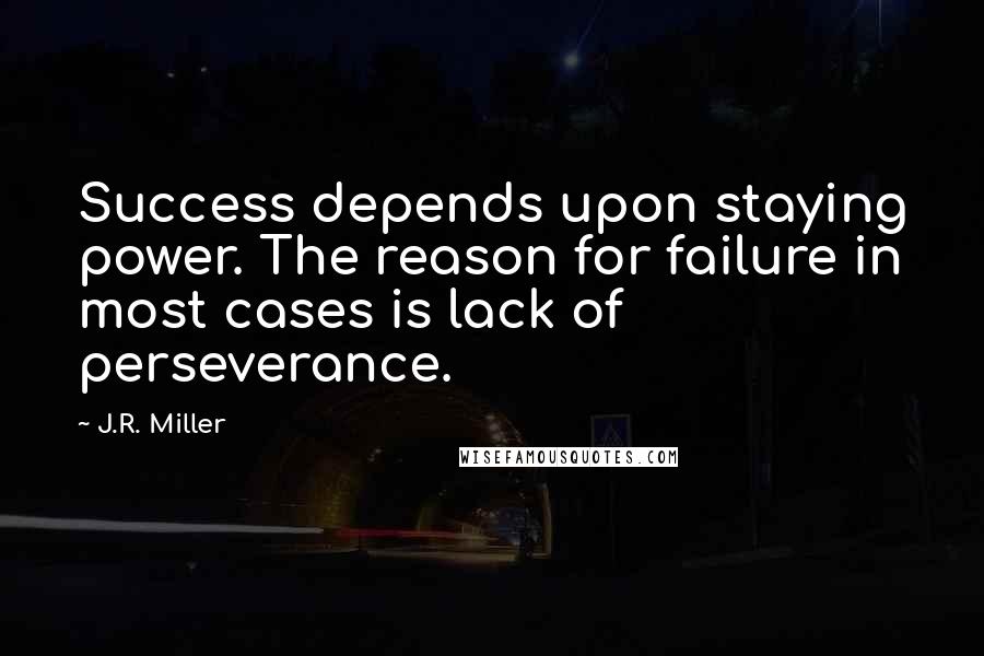 J.R. Miller Quotes: Success depends upon staying power. The reason for failure in most cases is lack of perseverance.