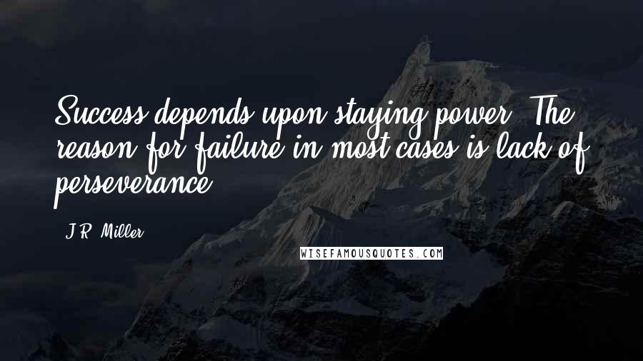 J.R. Miller Quotes: Success depends upon staying power. The reason for failure in most cases is lack of perseverance.