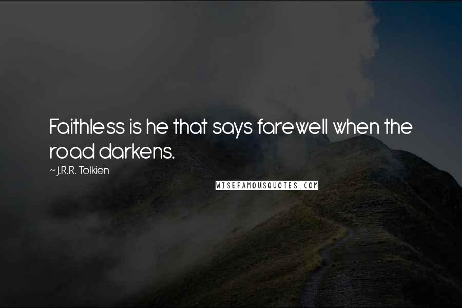 J.R.R. Tolkien Quotes: Faithless is he that says farewell when the road darkens.