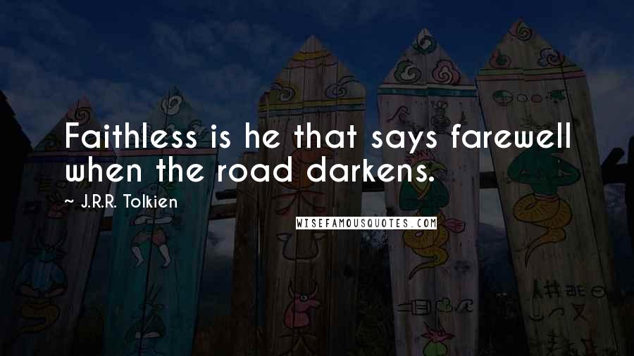 J.R.R. Tolkien Quotes: Faithless is he that says farewell when the road darkens.