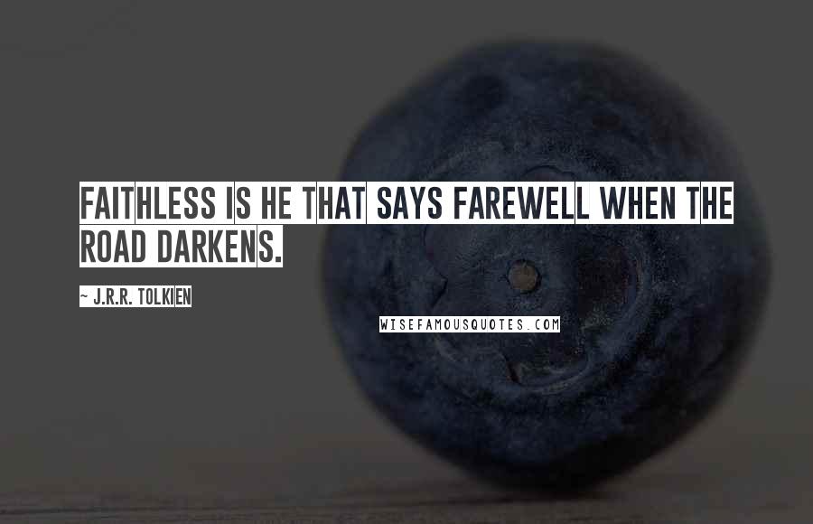 J.R.R. Tolkien Quotes: Faithless is he that says farewell when the road darkens.