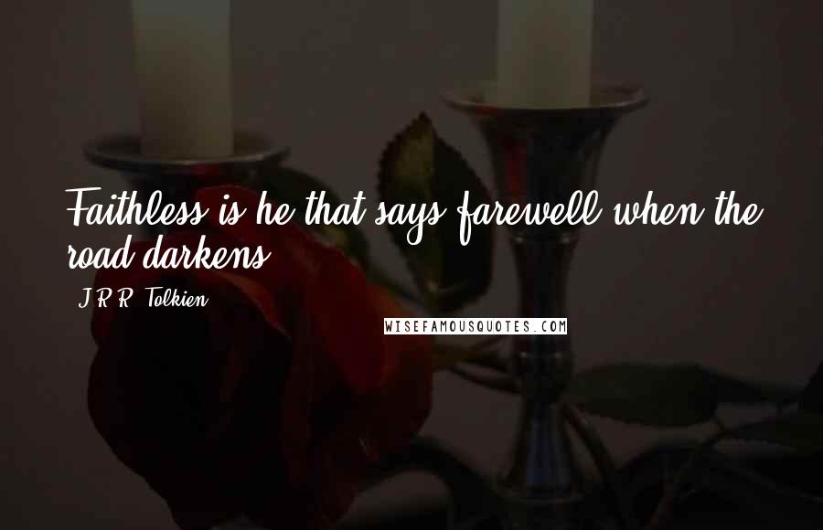 J.R.R. Tolkien Quotes: Faithless is he that says farewell when the road darkens.