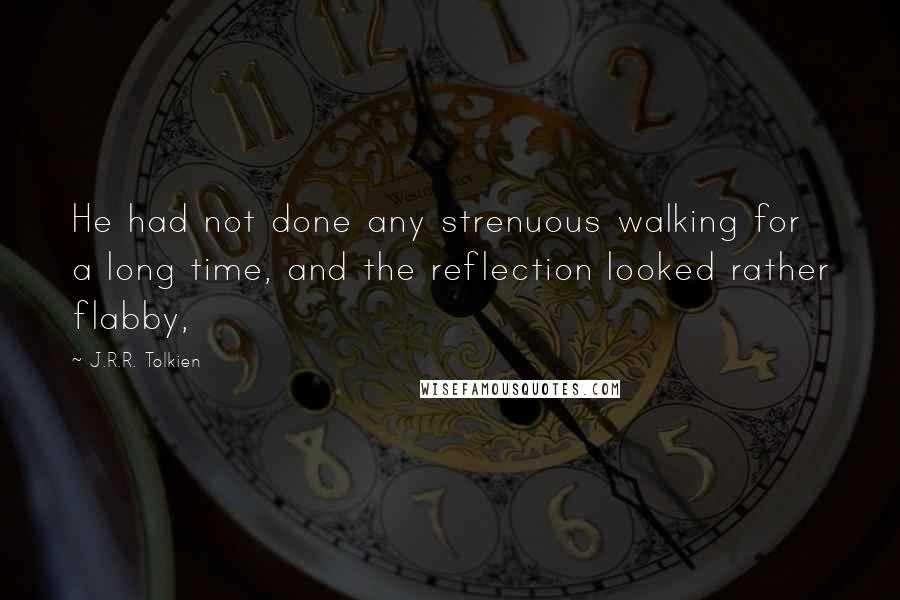 J.R.R. Tolkien Quotes: He had not done any strenuous walking for a long time, and the reflection looked rather flabby,