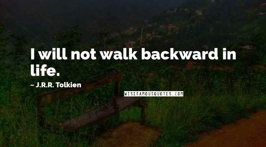 J.R.R. Tolkien Quotes: I will not walk backward in life.