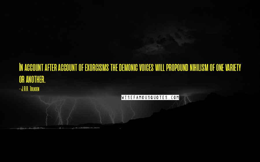 J.R.R. Tolkien Quotes: In account after account of exorcisms the demonic voices will propound nihilism of one variety or another.