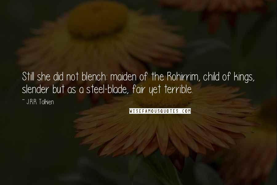 J.R.R. Tolkien Quotes: Still she did not blench: maiden of the Rohirrim, child of kings, slender but as a steel-blade, fair yet terrible.