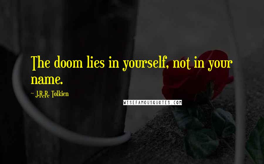 J.R.R. Tolkien Quotes: The doom lies in yourself, not in your name.