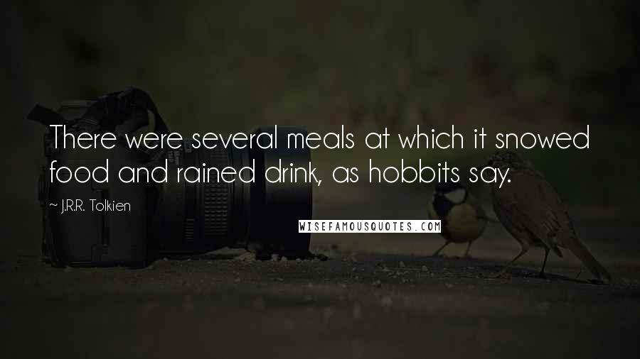 J.R.R. Tolkien Quotes: There were several meals at which it snowed food and rained drink, as hobbits say.