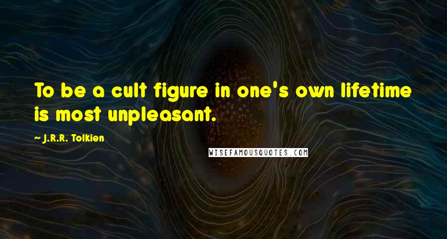 J.R.R. Tolkien Quotes: To be a cult figure in one's own lifetime is most unpleasant.