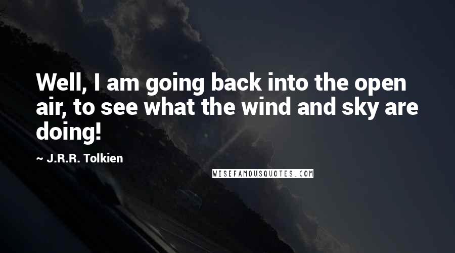 J.R.R. Tolkien Quotes: Well, I am going back into the open air, to see what the wind and sky are doing!