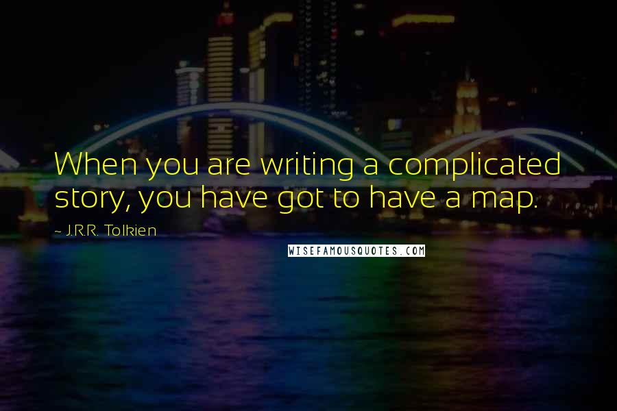 J.R.R. Tolkien Quotes: When you are writing a complicated story, you have got to have a map.