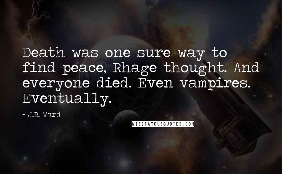 J.R. Ward Quotes: Death was one sure way to find peace, Rhage thought. And everyone died. Even vampires. Eventually.