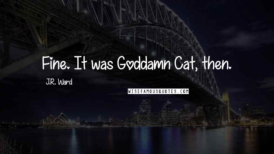 J.R. Ward Quotes: Fine. It was Goddamn Cat, then.