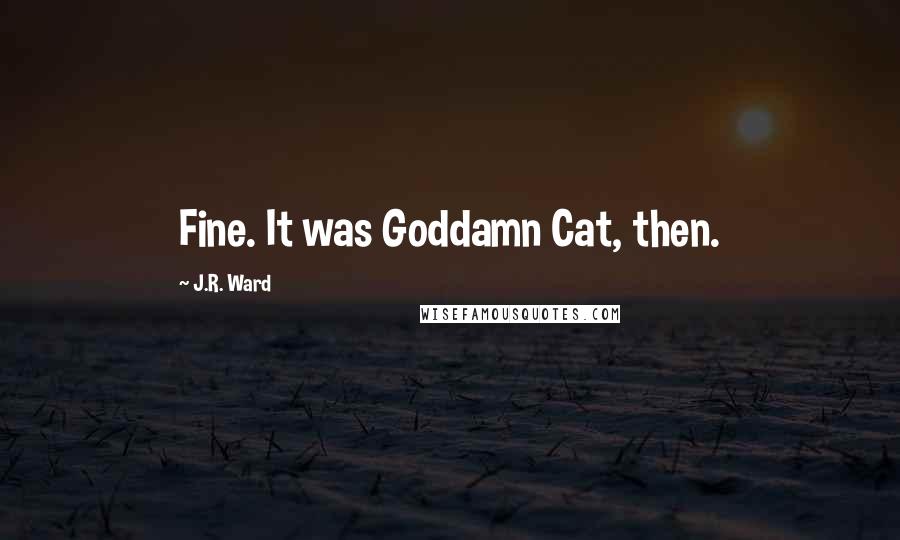 J.R. Ward Quotes: Fine. It was Goddamn Cat, then.