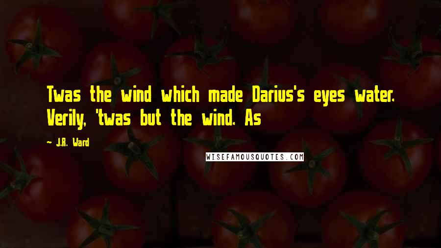 J.R. Ward Quotes: Twas the wind which made Darius's eyes water. Verily, 'twas but the wind. As