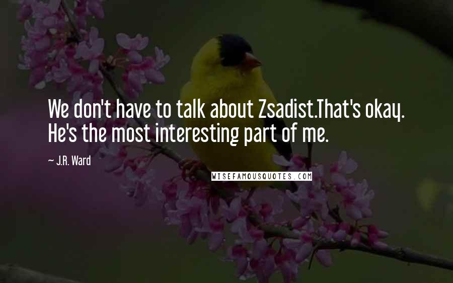 J.R. Ward Quotes: We don't have to talk about Zsadist.That's okay. He's the most interesting part of me.