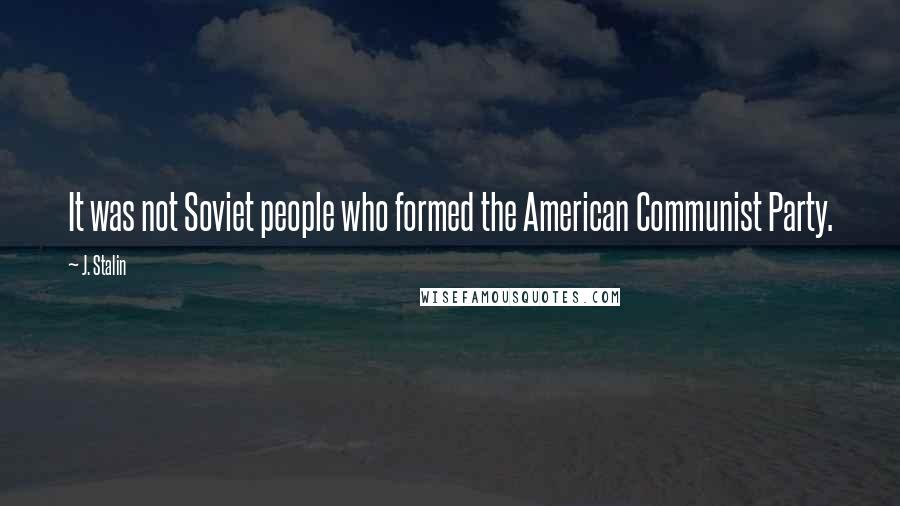 J. Stalin Quotes: It was not Soviet people who formed the American Communist Party.