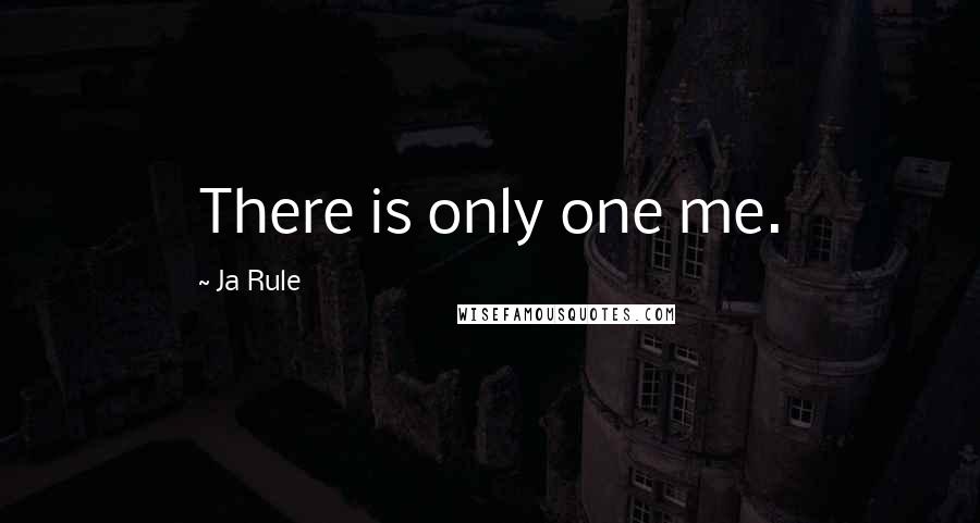 Ja Rule Quotes: There is only one me.