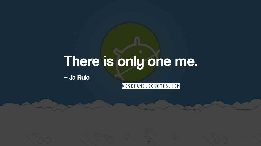 Ja Rule Quotes: There is only one me.