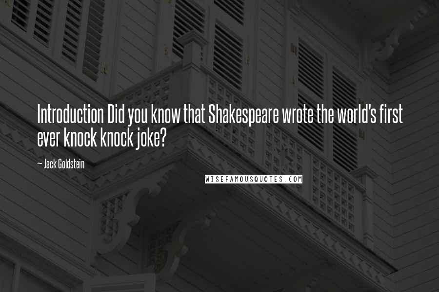 Jack Goldstein Quotes: Introduction Did you know that Shakespeare wrote the world's first ever knock knock joke?