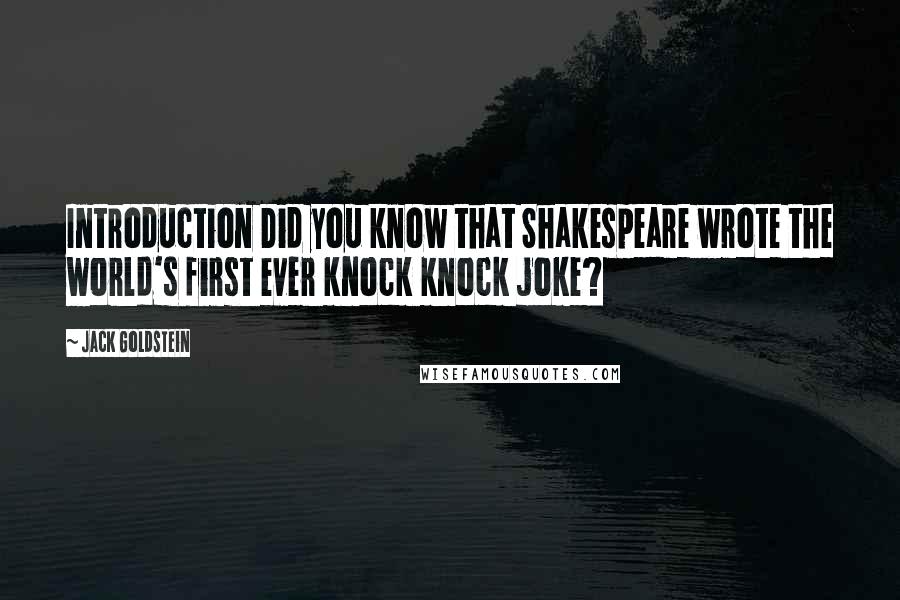 Jack Goldstein Quotes: Introduction Did you know that Shakespeare wrote the world's first ever knock knock joke?