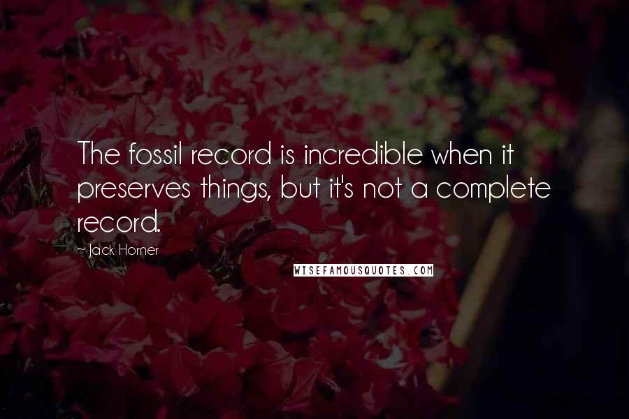 Jack Horner Quotes: The fossil record is incredible when it preserves things, but it's not a complete record.