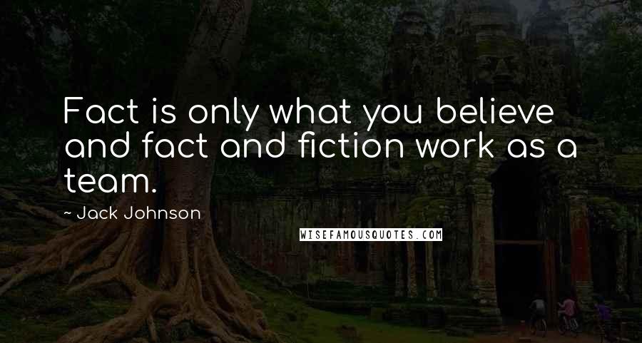 Jack Johnson Quotes: Fact is only what you believe and fact and fiction work as a team.