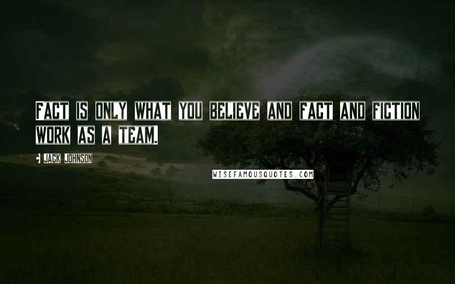 Jack Johnson Quotes: Fact is only what you believe and fact and fiction work as a team.