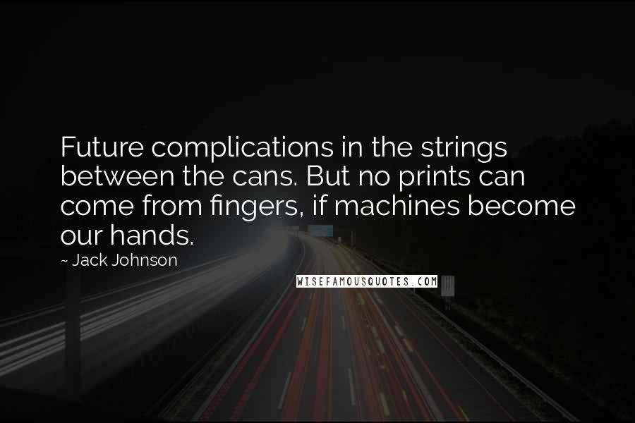 Jack Johnson Quotes: Future complications in the strings between the cans. But no prints can come from fingers, if machines become our hands.