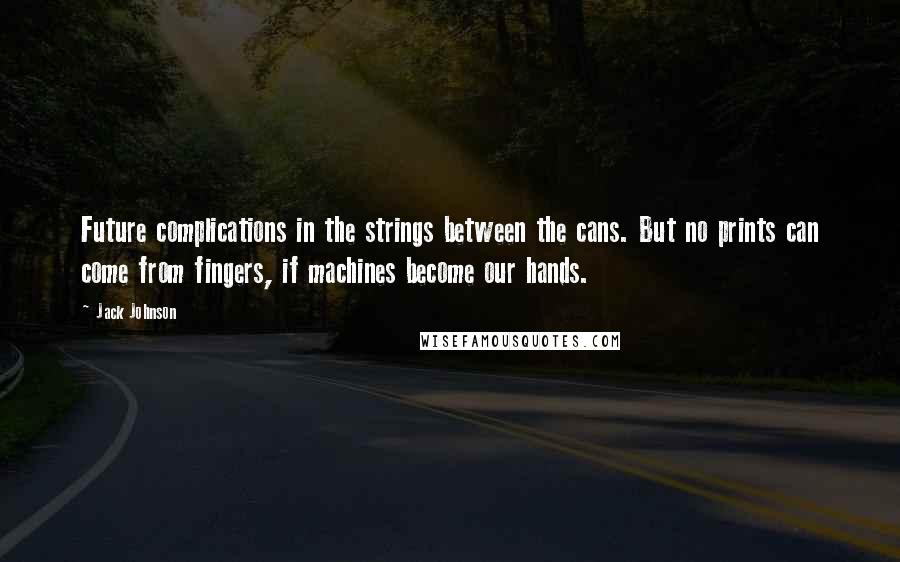 Jack Johnson Quotes: Future complications in the strings between the cans. But no prints can come from fingers, if machines become our hands.