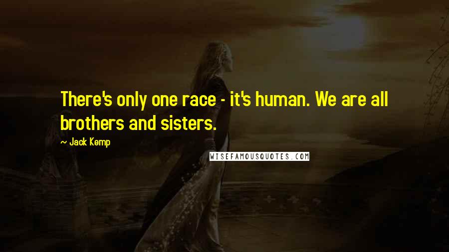 Jack Kemp Quotes: There's only one race - it's human. We are all brothers and sisters.