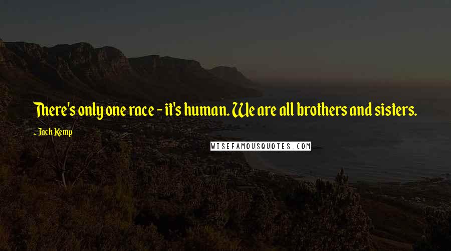 Jack Kemp Quotes: There's only one race - it's human. We are all brothers and sisters.