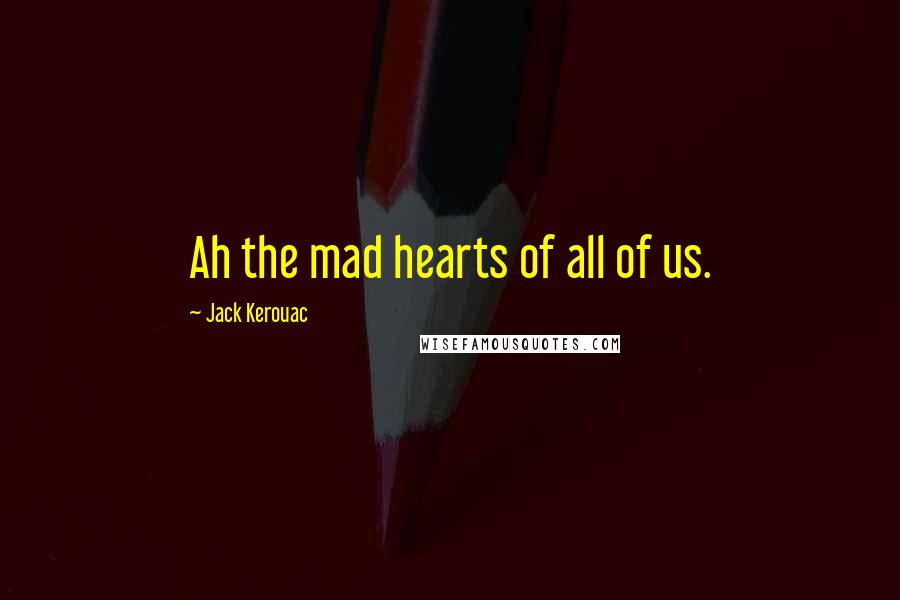 Jack Kerouac Quotes: Ah the mad hearts of all of us.