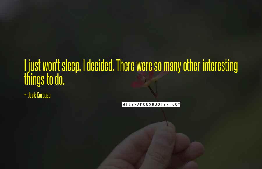 Jack Kerouac Quotes: I just won't sleep, I decided. There were so many other interesting things to do.