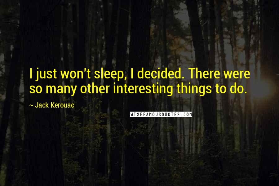 Jack Kerouac Quotes: I just won't sleep, I decided. There were so many other interesting things to do.