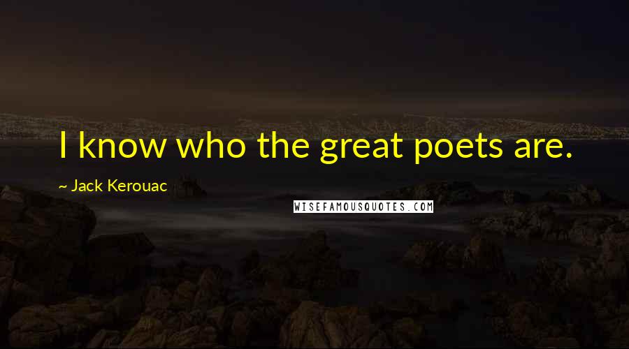 Jack Kerouac Quotes: I know who the great poets are.