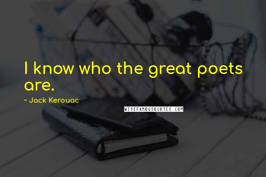 Jack Kerouac Quotes: I know who the great poets are.