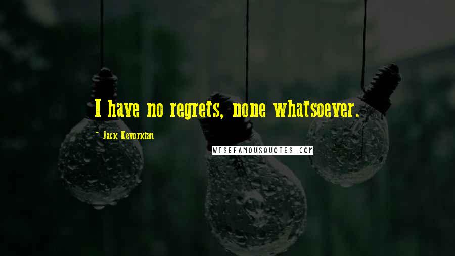 Jack Kevorkian Quotes: I have no regrets, none whatsoever.