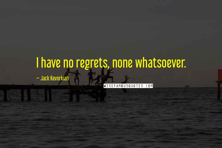 Jack Kevorkian Quotes: I have no regrets, none whatsoever.