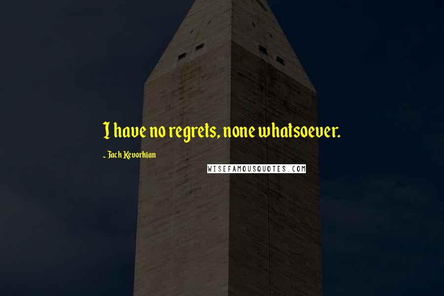 Jack Kevorkian Quotes: I have no regrets, none whatsoever.