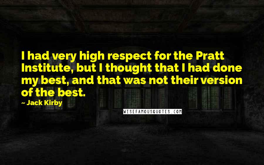 Jack Kirby Quotes: I had very high respect for the Pratt Institute, but I thought that I had done my best, and that was not their version of the best.